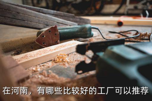 在河南，有哪些比較好的工廠可以推薦