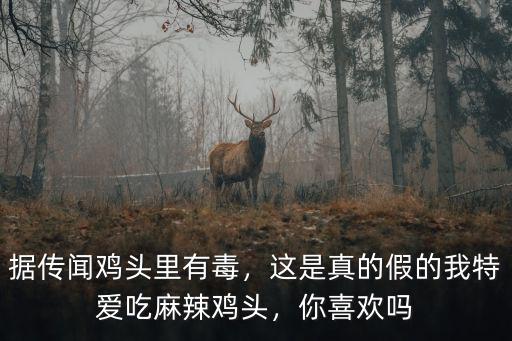 據(jù)傳聞雞頭里有毒，這是真的假的我特愛(ài)吃麻辣雞頭，你喜歡嗎