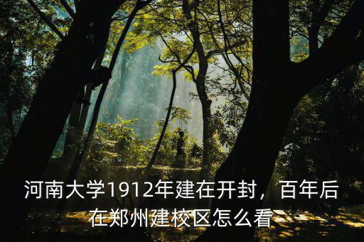 河南大學(xué)1912年建在開(kāi)封，百年后在鄭州建校區(qū)怎么看