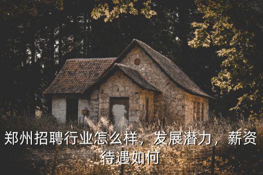 鄭州安卓招聘怎么樣,鄭州招聘行業(yè)怎么樣