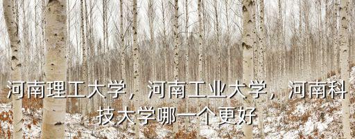 河南理工大學，河南工業大學，河南科技大學哪一個更好