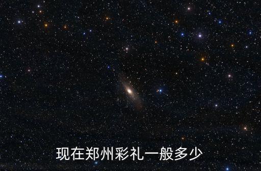 現在鄭州彩禮一般多少