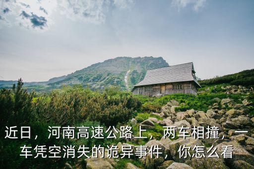 近日，河南高速公路上，兩車相撞，一車憑空消失的詭異事件，你怎么看