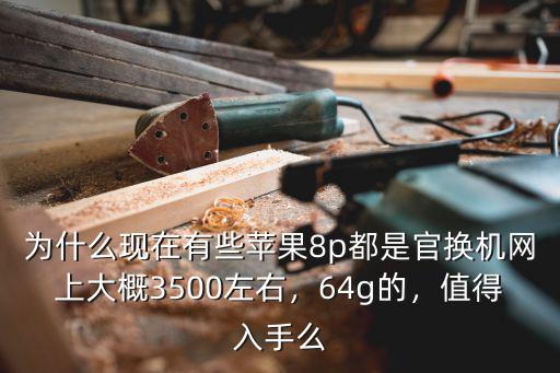 為什么現(xiàn)在有些蘋果8p都是官換機(jī)網(wǎng)上大概3500左右，64g的，值得入手么