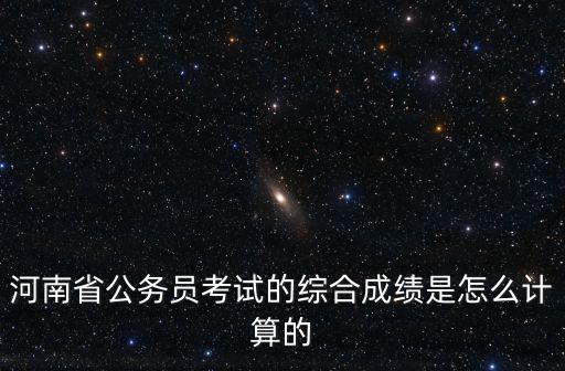 河南省公務員考試的綜合成績是怎么計算的
