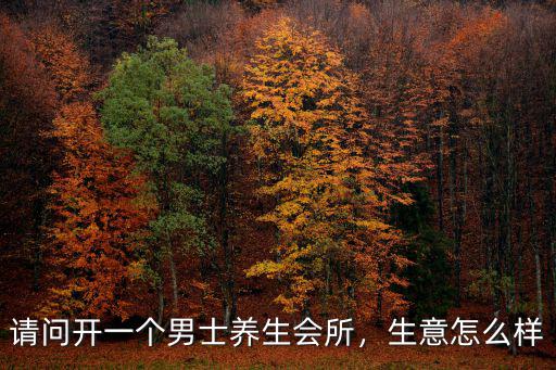 請問開一個男士養生會所，生意怎么樣