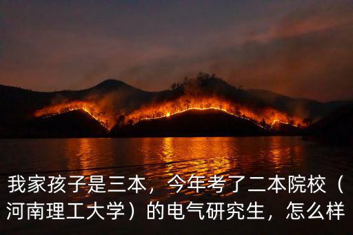 我家孩子是三本，今年考了二本院校（河南理工大學）的電氣研究生，怎么樣