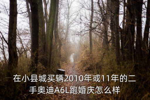 在小縣城買輛2010年或11年的二手奧迪A6L跑婚慶怎么樣