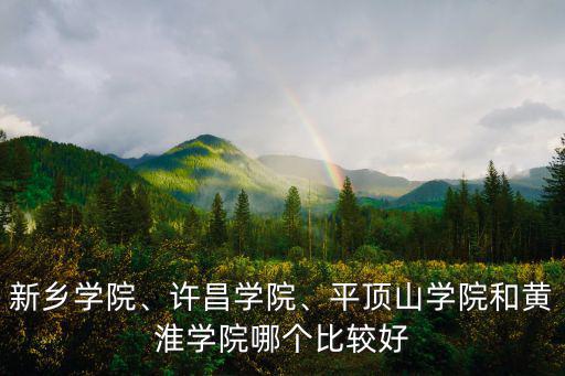 新鄉學院、許昌學院、平頂山學院和黃淮學院哪個比較好