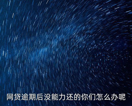網(wǎng)貸逾期后沒能力還的你們怎么辦呢