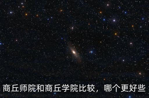 商丘師院和商丘學院比較，哪個更好些