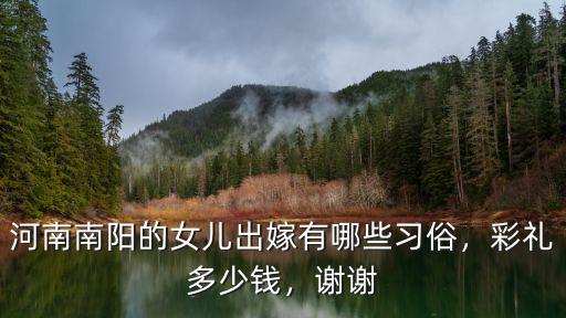 河南南陽的女兒出嫁有哪些習俗，彩禮多少錢，謝謝