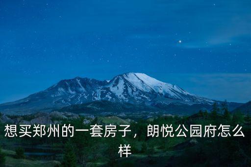 想買(mǎi)鄭州的一套房子，朗悅公園府怎么樣