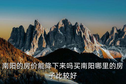 南陽的房價能降下來嗎買南陽哪里的房子比較好