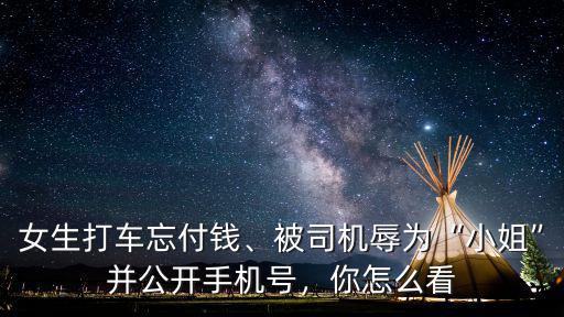 女生打車忘付錢、被司機辱為“小姐”并公開手機號，你怎么看