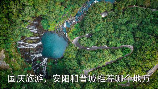 國慶旅游，安陽和晉城推薦哪個地方