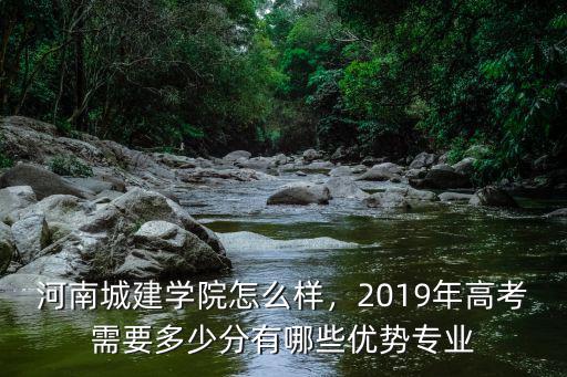 河南城建學院怎么樣，2019年高考需要多少分有哪些優勢專業