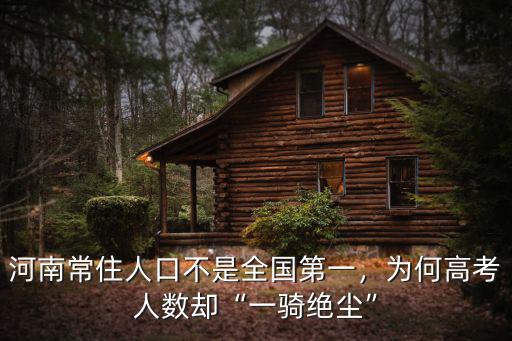 河南常住人口不是全國(guó)第一，為何高考人數(shù)卻“一騎絕塵”