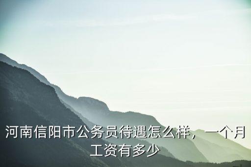 河南信陽市公務(wù)員待遇怎么樣，一個月工資有多少