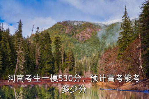 河南考生一模530分，預計高考能考多少分