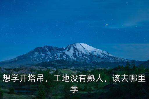 想學(xué)開(kāi)塔吊，工地沒(méi)有熟人，該去哪里學(xué)