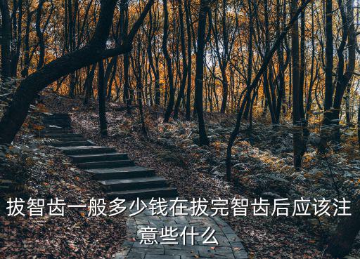 拔智齒一般多少錢在拔完智齒后應該注意些什么