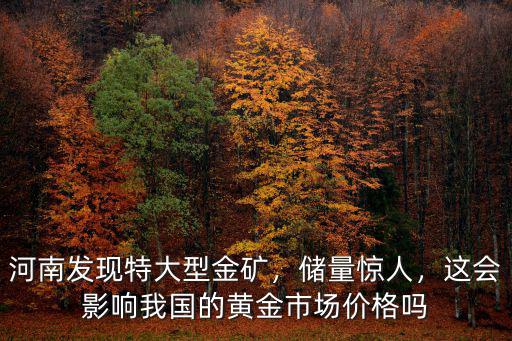 河南發現特大型金礦價值多少錢,河南發現特大型金礦