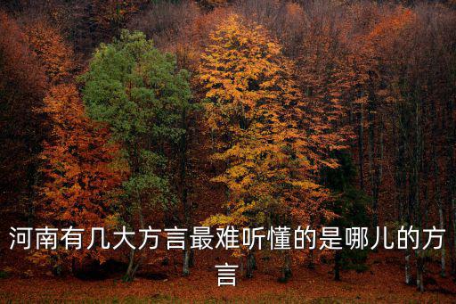 河南有幾大方言最難聽懂的是哪兒的方言