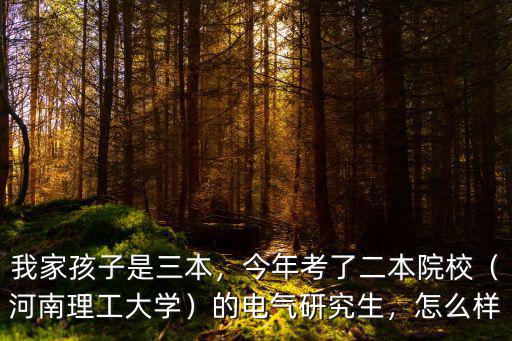 我家孩子是三本，今年考了二本院校（河南理工大學）的電氣研究生，怎么樣
