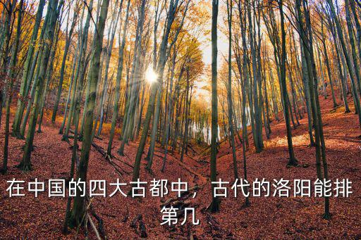 在中國的四大古都中，古代的洛陽能排第幾