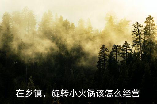 在鄉(xiāng)鎮(zhèn)，旋轉(zhuǎn)小火鍋該怎么經(jīng)營