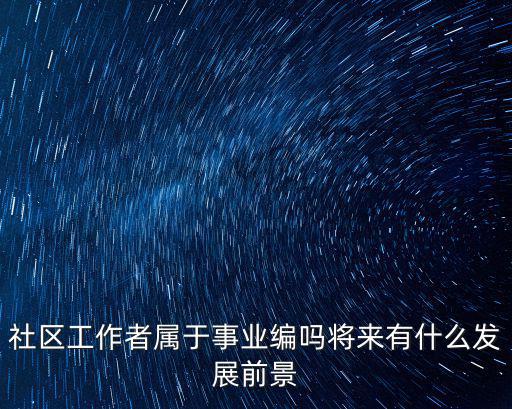 社區工作者屬于事業編嗎將來有什么發展前景