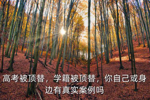 河南頂替學(xué)籍怎么回事,頂替學(xué)籍是怎么回事呢