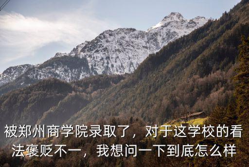 被鄭州商學院錄取了，對于這學校的看法褒貶不一，我想問一下到底怎么樣