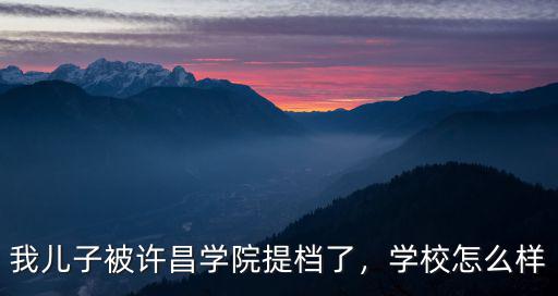 我兒子被許昌學(xué)院提檔了，學(xué)校怎么樣