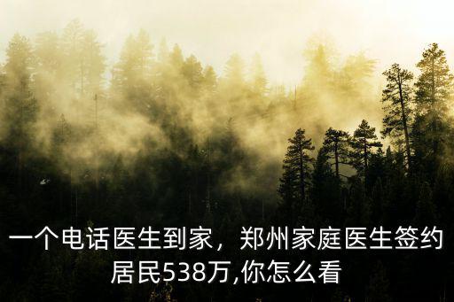 一個電話醫(yī)生到家，鄭州家庭醫(yī)生簽約居民538萬,你怎么看