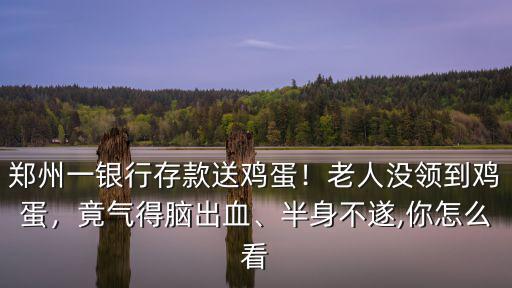 鄭州一銀行存款送雞蛋！老人沒(méi)領(lǐng)到雞蛋，竟氣得腦出血、半身不遂,你怎么看