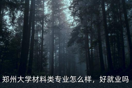 鄭州大學材料類專業(yè)怎么樣，好就業(yè)嗎