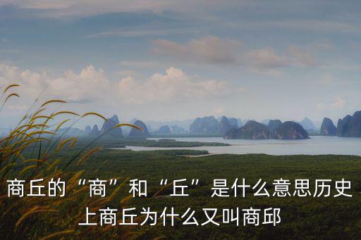 商丘的“商”和“丘”是什么意思歷史上商丘為什么又叫商邱