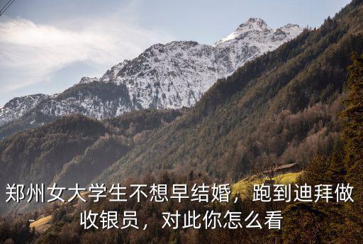 鄭州女大學生不想早結婚，跑到迪拜做收銀員，對此你怎么看