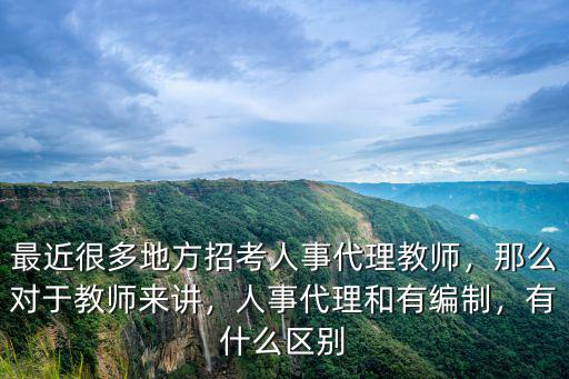 最近很多地方招考人事代理教師，那么對于教師來講，人事代理和有編制，有什么區別