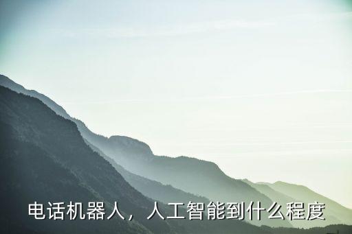 電話機器人，人工智能到什么程度
