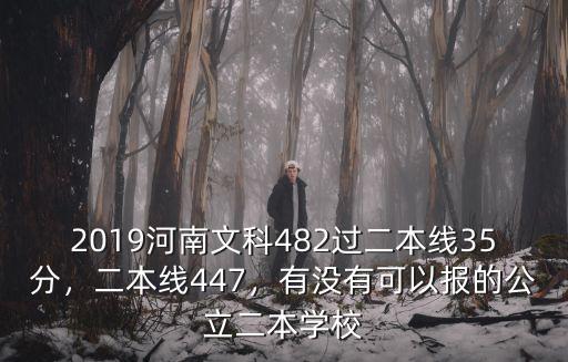 2019河南文科482過二本線35分，二本線447，有沒有可以報的公立二本學校