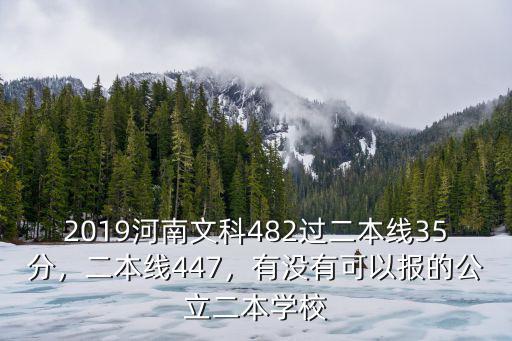 2019河南文科482過二本線35分，二本線447，有沒有可以報的公立二本學校