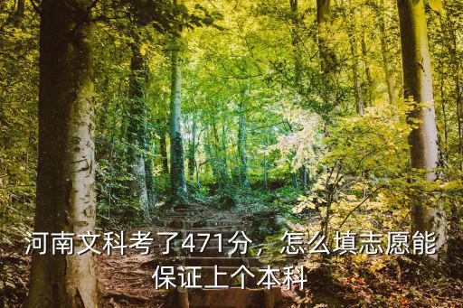 河南文科考了471分，怎么填志愿能保證上個本科