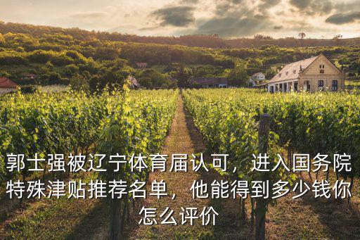 郭士強被遼寧體育屆認可，進入國務院特殊津貼推薦名單，他能得到多少錢你怎么評價