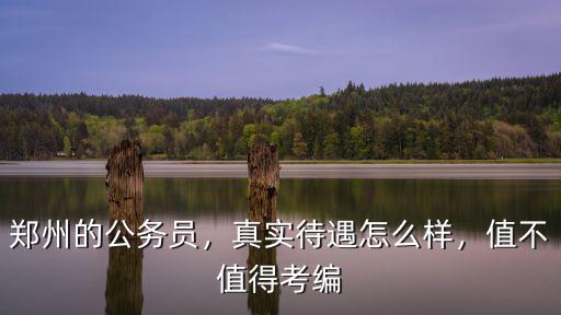 鄭州的公務員，真實待遇怎么樣，值不值得考編