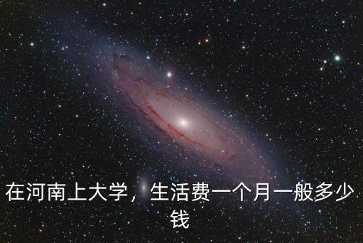 在河南上大學，生活費一個月一般多少錢