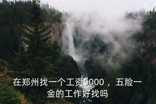在鄭州找一個工資5000 ，五險一金的工作好找嗎