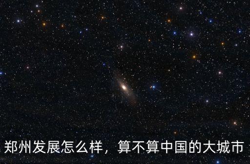 鄭州發(fā)展怎么樣，算不算中國的大城市